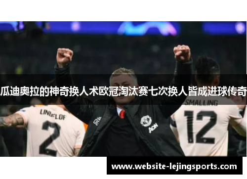 瓜迪奥拉的神奇换人术欧冠淘汰赛七次换人皆成进球传奇